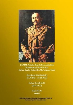 Larut War: A Defining Moment for Perak and its Ruler, Sultan Abdullah Mu’adzam Shah II